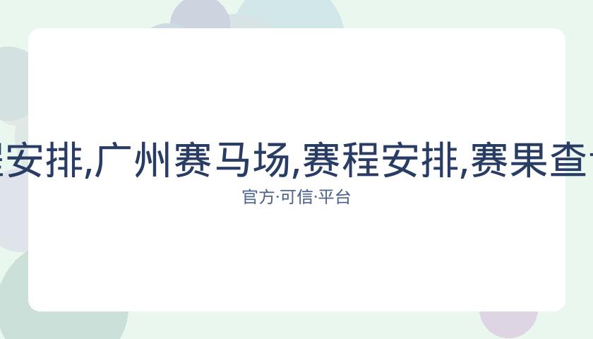 广州赛马场,资讯,赛程安排,广州赛马场,赛程安排,赛果查询,马匹资料,赛事动态